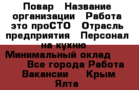 Повар › Название организации ­ Работа-это проСТО › Отрасль предприятия ­ Персонал на кухню › Минимальный оклад ­ 25 000 - Все города Работа » Вакансии   . Крым,Ялта